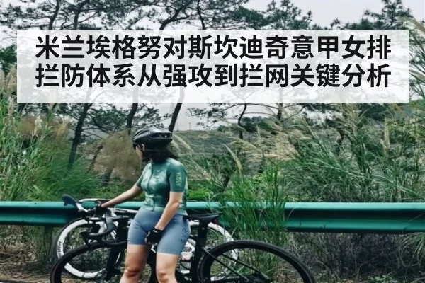 米兰埃格努对斯坎迪奇意甲女排拦防体系从强攻到拦网关键分析